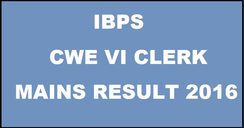 IBPS CWE VI Clerk Mains Results 2016 To Be Out @ www.ibps.in Soon Expected Date