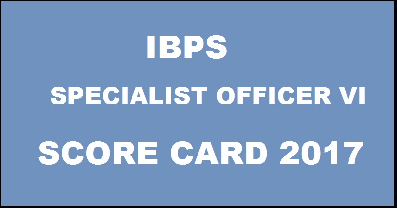 IBPS SO VI Score Card 2017 For Specialist Officer SPL VI To Be Out @ ibps.in Today