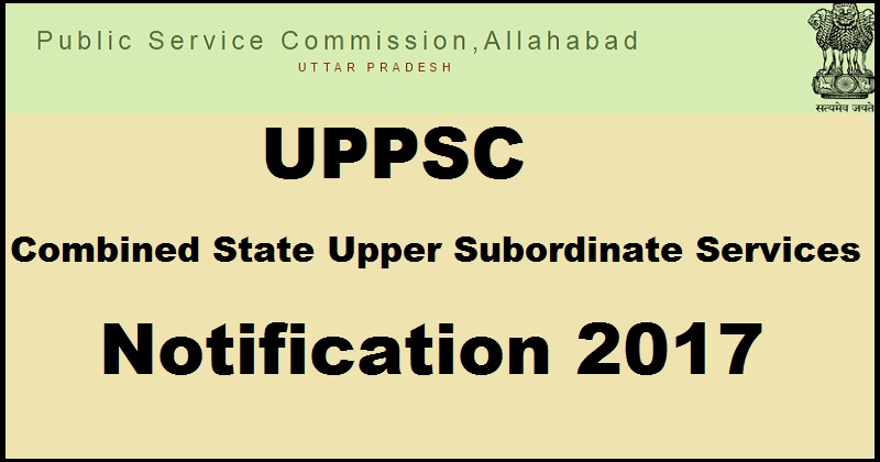 UPPSC Combined State Upper Subordinate Service 2017 Notification| Apply Online @ uppsc.up.nic.in