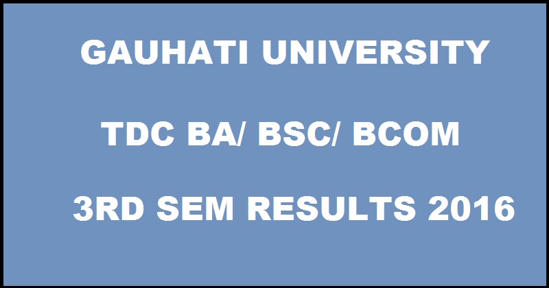 Gauhati University GU TDC 3rd Sem Results Nov/ Dec 2016 For BA/ BSc/ BCom To Be Declared @ www.gauhati.ac.in Soon