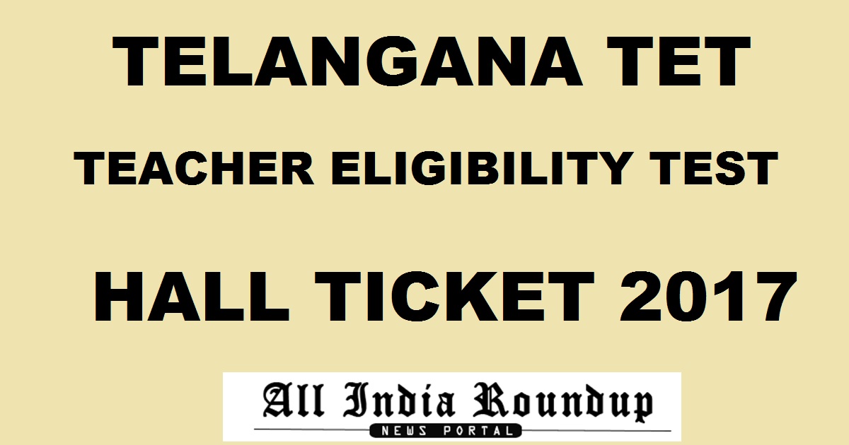 TS TET Hall Ticket 2017 @ tstet.cgg.gov.in - Download Telangana TET Hall Ticket Now