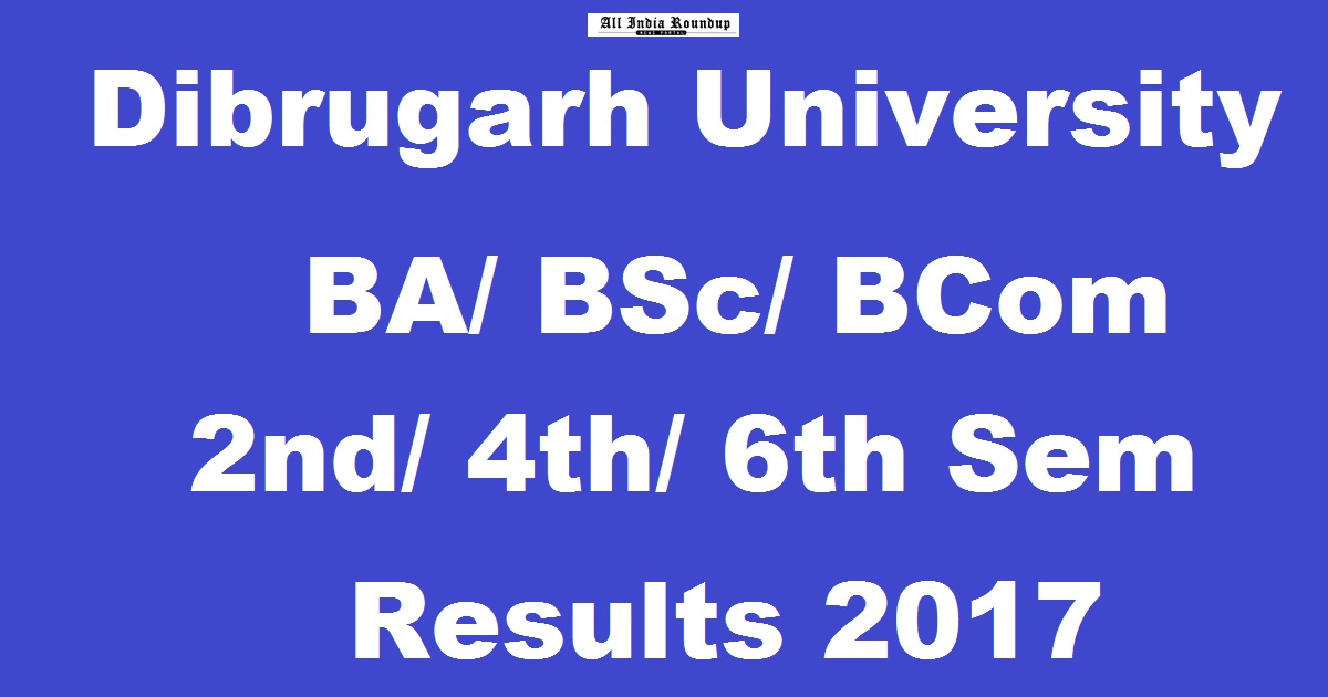 www.dibru.net: Dibrugarh University Results 2017 For BA/ BSc/ BCom 2nd, 4th, 6th Sem @ dibru.ac.in Today