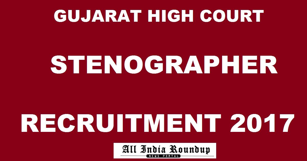 Gujarat High Court Stenographer Recruitment 2017 - Apply Online @ ojas.guj.nic.in