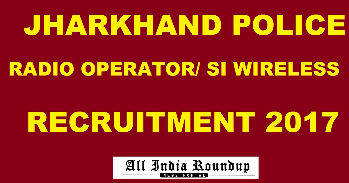 Jharkhand Police Radio Operator & SI Wireless Recruitment 2017 - Apply Online @ www.jssc.in