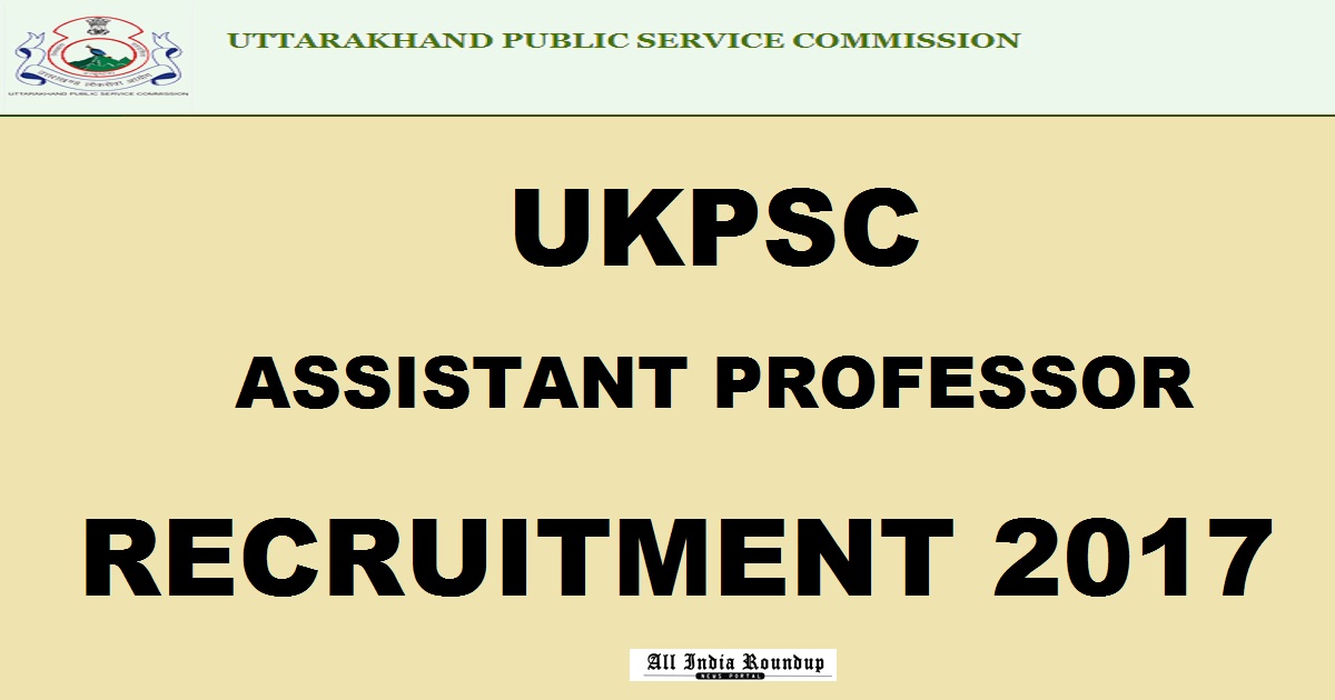 Uttarakhand PSC Assistant Professor Recruitment 2017 - Apply Online @ www.ukpsc.gov.in
