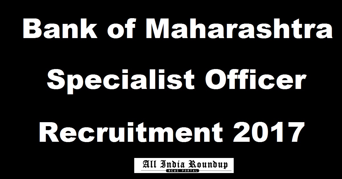 Bank of Maharashtra Specialist Officer SO Scale II & IV Recruitment 2017 - Apply Online @ www.bankofmaharashtra.in