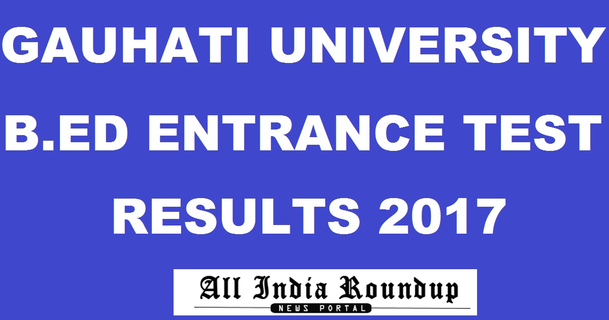 gauhati.ac.in: Gauhati University BEd Results 2017 Declared - GU BEd Admission Entrance Exam Result Merit List Here