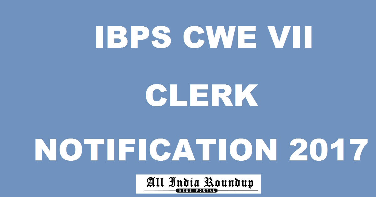 IBPS CWE VII Clerk Notification 2017 Released @ ibps.in For 7883 Posts