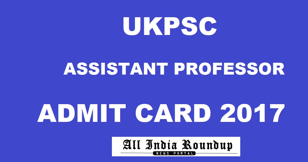 UKPSC Assistant Professor Admit Card 2017 @ www.ukpsc.gov.in- Download Uttarakhand PSC Assist Professor Hall Ticket Soon