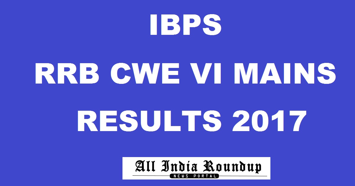 IBPS RRB Mains Results 2017 Declared @ ibps.in - IBPS CWE VI PO RRB Mains Marks