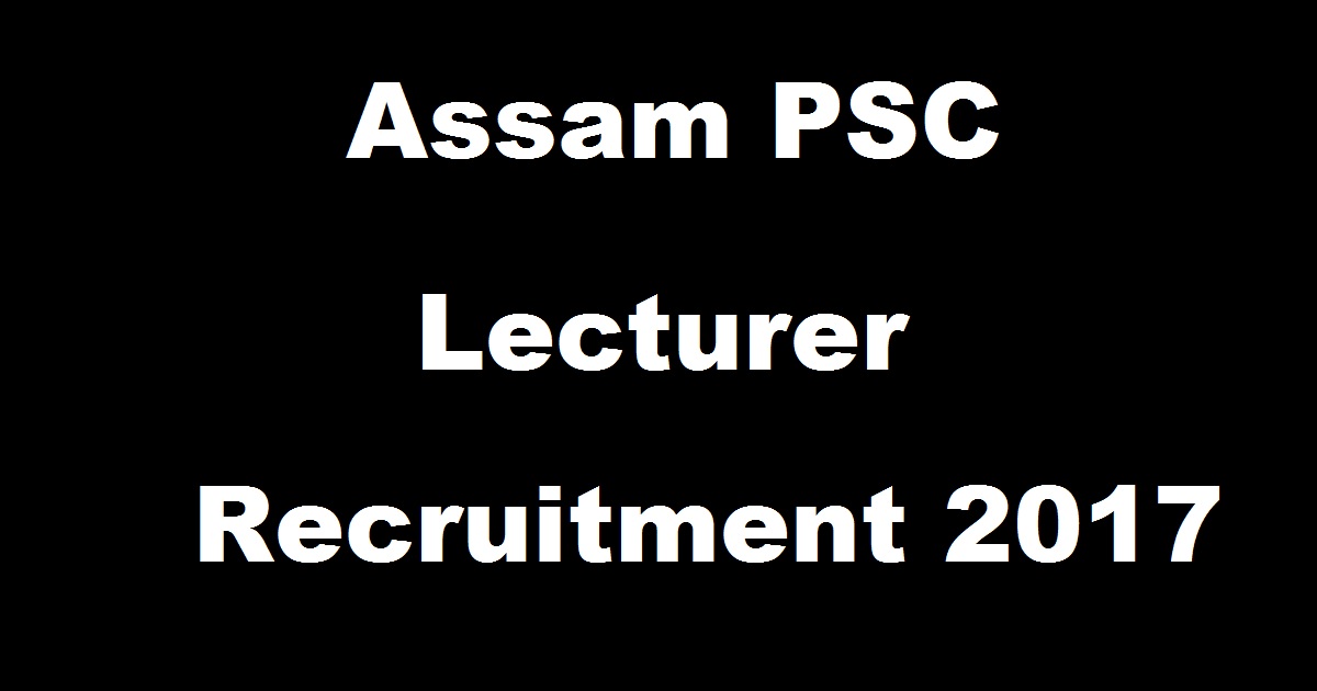 Assam PSC Lecturer Recruitment Notification 2017 For 149 Posts - Download Application Form @ www.apsc.nic.in