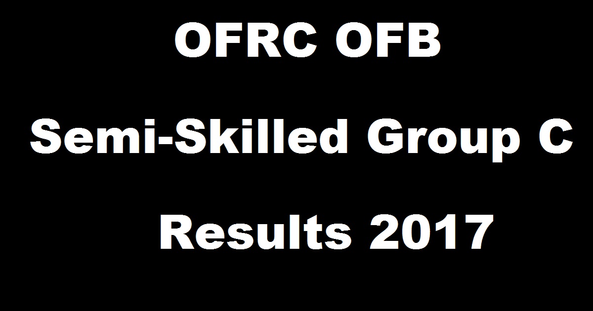 ofrcapply.com - OFB Semi-Skilled Group C Results 2017 Declared @ ofb.gov.in