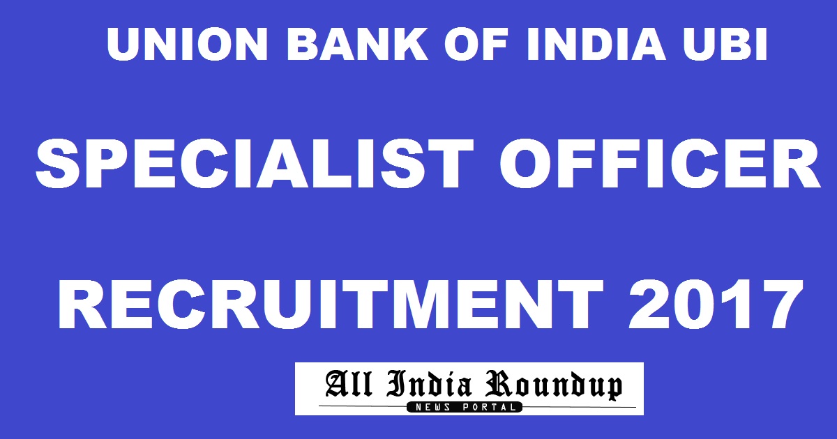UBI Union Bank Of India SO Recruitment 2017 Apply Online @ www.unionbankofindia.co.in For Specialist Officer Posts