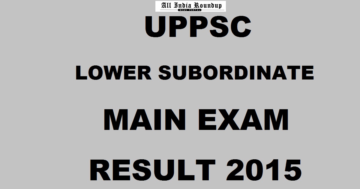 UPPSC Lower Subordinate Mains Result 2015 Declared @ uppsc.up.nic.in - Check Selected Candidates List For Interview