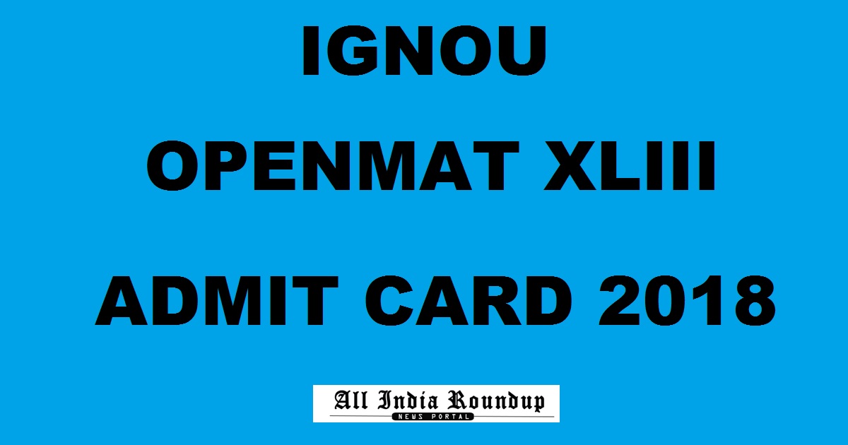 IGNOU OPENMAT XLIII 2018 Admit Card Hal Ticket Download @ ignou.ac.in Soon For 4th March Exam