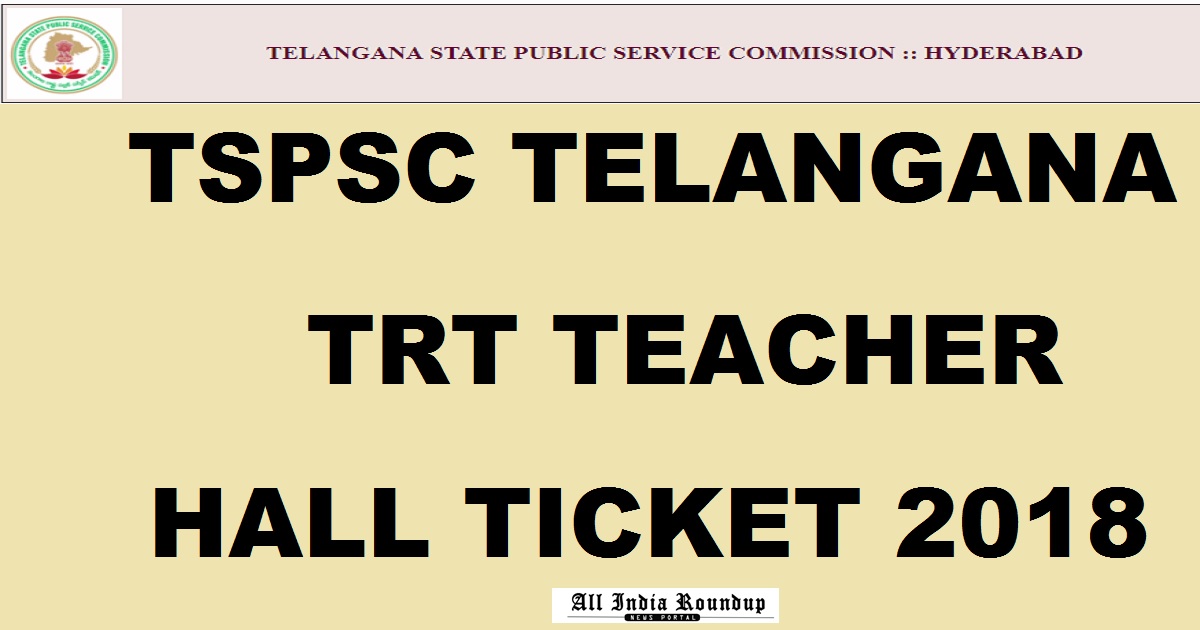 TS Telangana TRT Teacher Hall Ticket 2018 Download @ tspsc.gov.in From Today